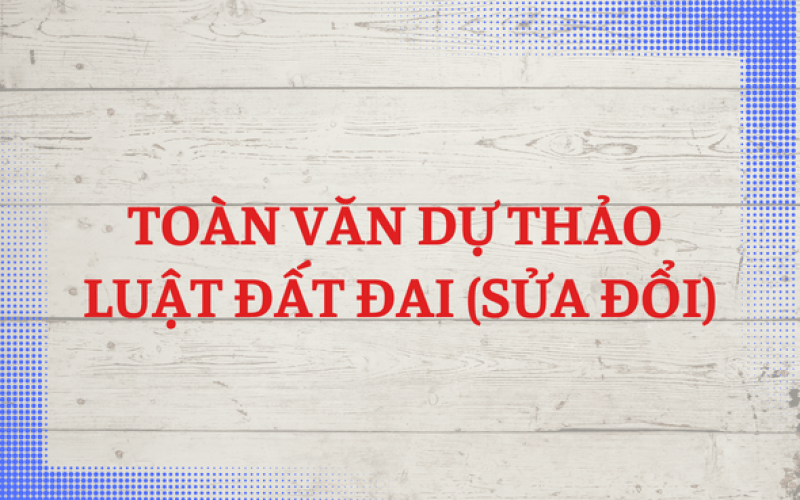 Toàn văn dự thảo Luật Đất đai (sửa đổi) Toàn văn dự thảo Luật Đất đai (sửa đổi)
